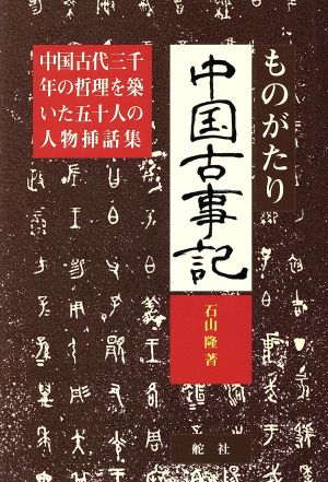 ものがたり中国古事記 中国古代三千年の哲理を築いた五十人の人物挿話集