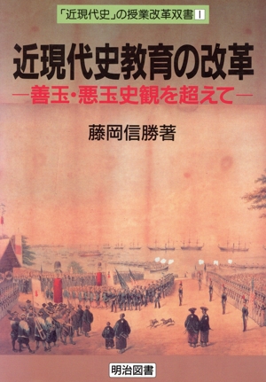 近現代史教育の改革 善玉・悪玉史観を超えて 「近現代史」の授業改革双書1