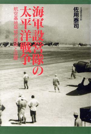 海軍設営隊の太平洋戦争 航空基地築城の展開と活躍