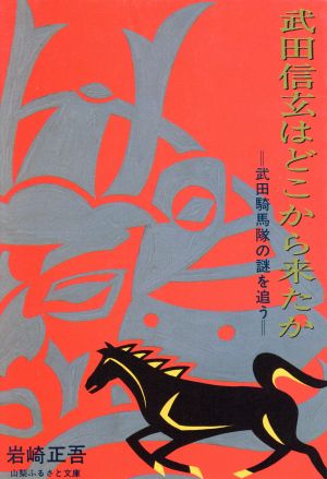 武田信玄はどこから来たか武田騎馬隊の謎を追う