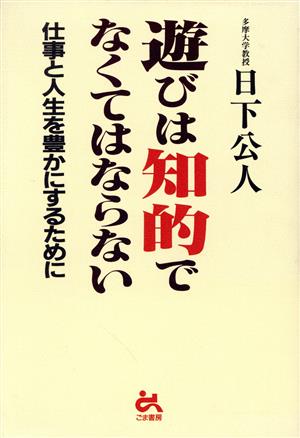 遊びは知的でなくてはならない 仕事と人生を豊かにするために