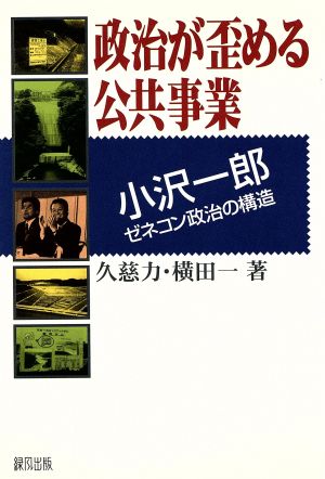 政治が歪める公共事業 小沢一郎ゼネコン支配の構造