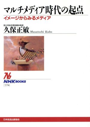 マルチメディア時代の起点 イメージからみるメディア NHKブックス779