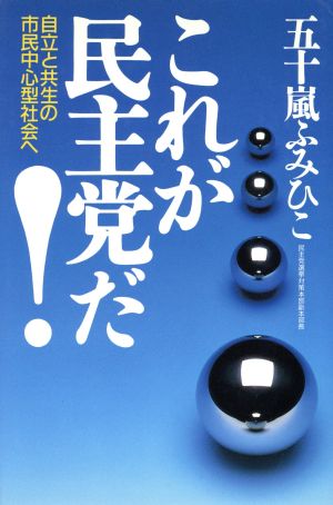 これが民主党だ！ 自立と共生の市民中心型社会へ