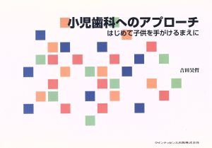 小児歯科へのアプローチ はじめて子供を手がけるまえに