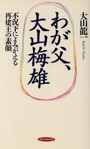 わが父、大山梅雄 不況下によみがえる再建王の素顔 RYU BOOKS