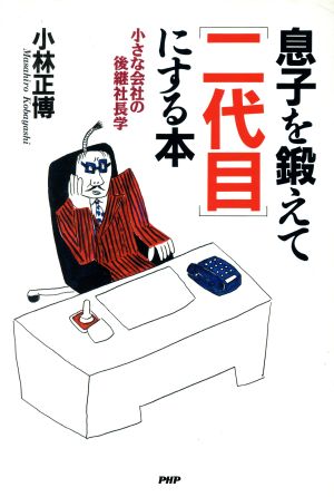 息子を鍛えて「二代目」にする本 小さな会社の後継社長学