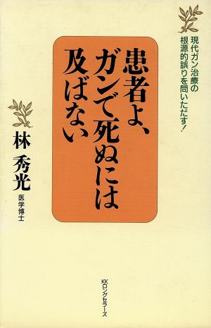 患者よ、ガンで死ぬには及ばない 現代ガン治療の根源的誤りを問いただす！