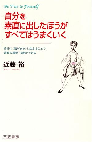 自分を素直に出したほうがすべてはうまくいく 自分に「我がまま」に生きることで最良の選択・決断ができる