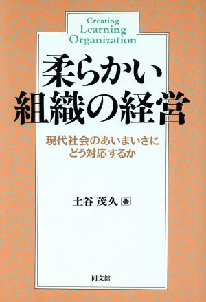 柔らかい組織の経営 現代社会のあいまいさにどう対応するか