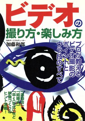 ビデオの撮り方・楽しみ方 プロが教えるビデオ撮影のポイントとウラ技のすべて