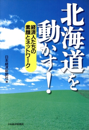 北海道を動かす！ 経済人たちの素顔とネットワーク