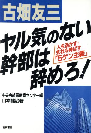 古畑友三「ヤル気のない幹部は辞めろ！」 人を活かす・会社を伸ばす「5ゲン主義」