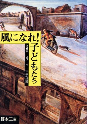 風になれ！子どもたち 児童ケースワーカー・10年の記録 野本三吉ノンフィクション選集2
