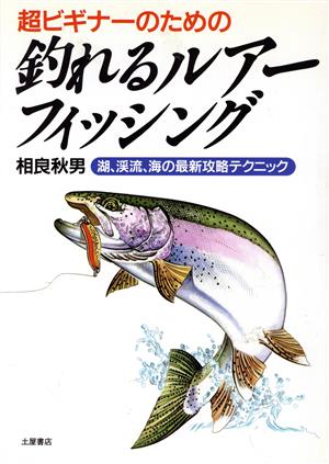 超ビギナーのための釣れるルアーフィッシング 湖、渓流、海の最新攻略テクニック