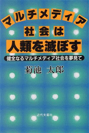 マルチメディア社会は人類を滅ぼす 健全なるマルチメディア社会を夢見て