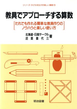 教具でアプローチする算数 だれでも作れる簡単な教具作りのノウハウと楽しい使い方 シリーズ・子どもを生かす楽しい算数13