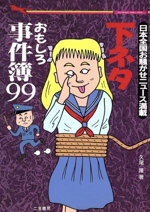 下ネタおもしろ事件簿99 日本全国お騒がせニュース満載 二見文庫