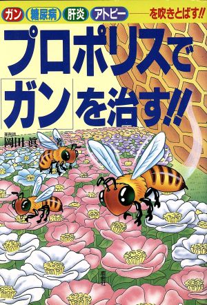 プロポリスで「ガン」を治す!! ガン・糖尿病・肺炎・アトピーを吹きとばす!!