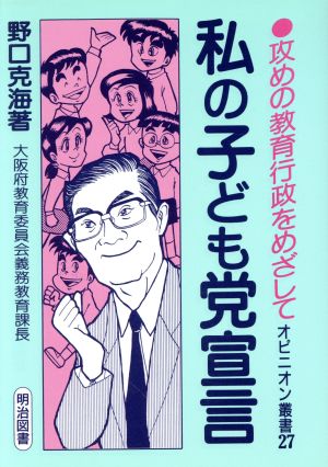 私の子ども党宣言 攻めの教育行政をめざして オピニオン叢書27