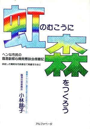 虹のむこうに森をつくろう ヘンな市民の臨海副都心開発懇談会傍聴記