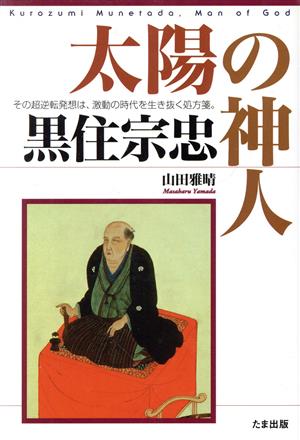 太陽の神人 黒住宗忠 その超逆転発想は、激動の時代を生き抜く処方箋。