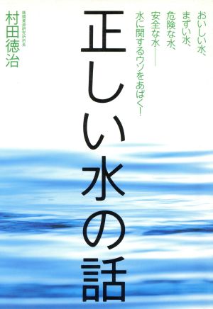 正しい水の話 おいしい水、まずい水、危険な水、安全な水 水に関するウソをあばく！