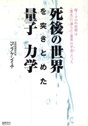 死後の世界を突きとめた量子力学 超ミクロの空間は「意志」に満ちた「霊界の宇宙」だった 超知ライブラリー