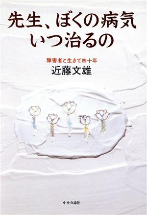 先生、ぼくの病気いつ治るの 障害者と生きて四十年