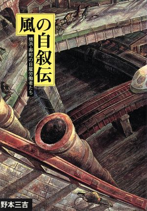 風の自叙伝 横浜・寿町の日雇労働者たち 野本三吉ノンフィクション選集3