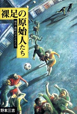 裸足の原始人たち 横浜・寿町の子どもたち 野本三吉ノンフィクション選集4