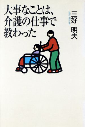 大事なことは、介護の仕事で教わった