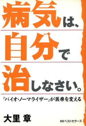 病気は、自分で治しなさい。 「バイオ・ノーマライザー」が医療を変える