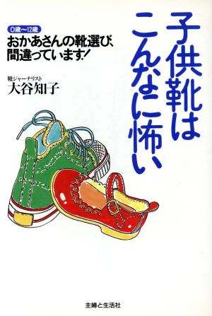 子供靴はこんなに怖い 0歳～12歳 おかあさんの靴選び、間違っています！