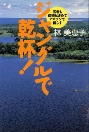 ジャングルで乾杯！ 医者も結婚も辞めてアマゾンで暮らす