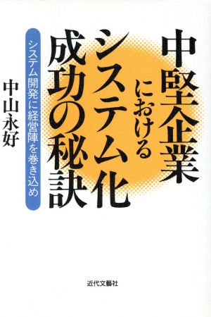 中堅企業におけるシステム化成功の秘訣 システム開発に経営陣を巻き込め