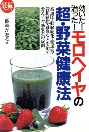 効いた！治った！モロヘイヤの超・野菜健康法 高血圧・動脈硬化・糖尿病・骨粗鬆症・貧血などを治すモロヘイヤ効果21の症例 さわやか元気ブックス