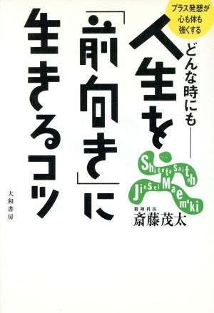 どんな時にも人生を「前向き」に生きるコツ プラス発想が心も体も強くする