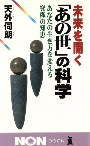 未来を開く「あの世」の科学あなたの生き方を変える究極の知恵ノン・ブック