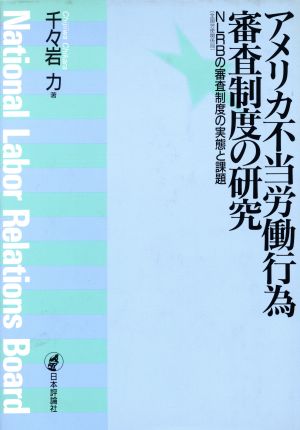 アメリカ不当労働行為審査制度の研究 NLRBの審査制度の実態と課題