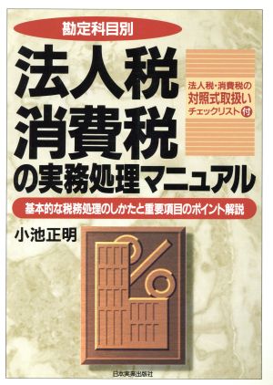 勘定科目別 法人税消費税の実務処理マニュアル 基本的な税務処理のしかたと重要項目のポイント解説