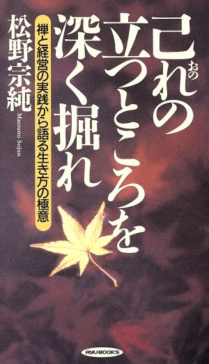 己れの立つところを深く掘れ 禅と経営の実践から語る生き方の極意 RYU BOOKS