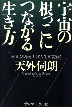 宇宙の根っこにつながる生き方 そのしくみを知れば人生が変わる