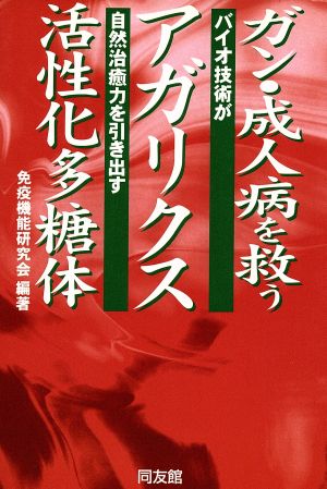 ガン・成人病を救うアガリクス活性化多糖体 バイオ技術が自然治癒力を引き出す