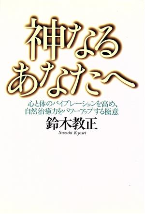 神なるあなたへ 心と体のバイブレーションを高め、自然治癒力をパワーアップする極意