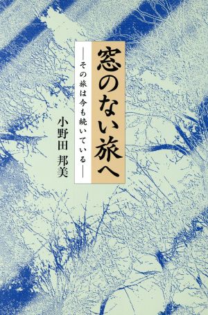 窓のない旅へ その旅は今も続いている