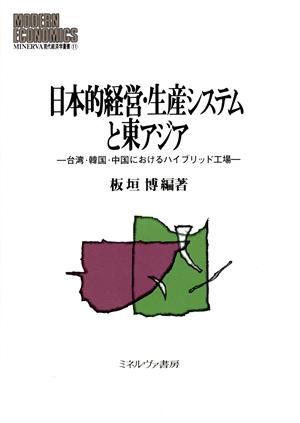 日本的経営・生産システムと東アジア 台湾・韓国・中国におけるハイブリッド工場 MINERVA現代経済学叢書11