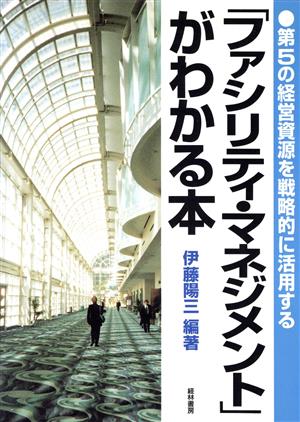 「ファシリティ・マネジメント」がわかる本 第5の経営資源を戦略的に活用する