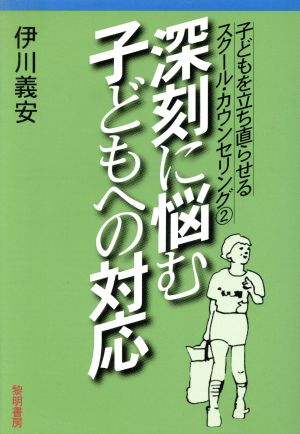 深刻に悩む子どもへの対応 子どもを立ち直らせるスクール・カウンセリング2