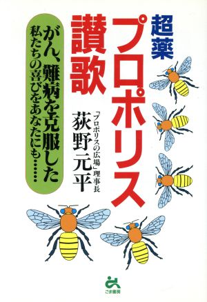 超薬プロポリス讃歌 がん、難病を克服した私たちの喜びをあなたにも…